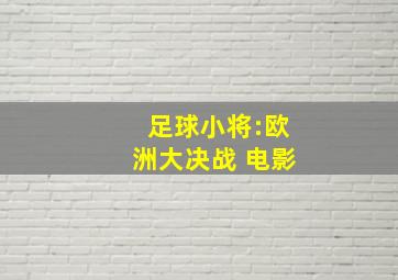 足球小将:欧洲大决战 电影